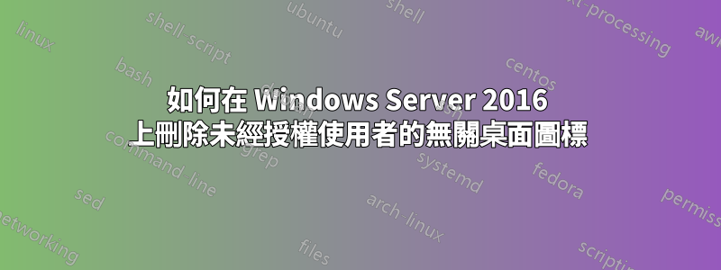 如何在 Windows Server 2016 上刪除未經授權使用者的無關桌面圖標