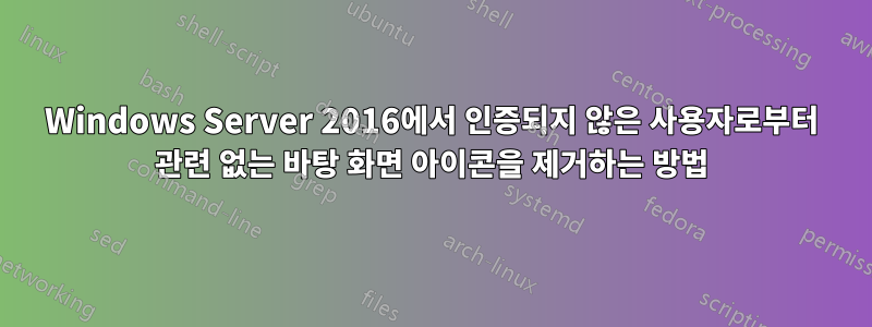 Windows Server 2016에서 인증되지 않은 사용자로부터 관련 없는 바탕 화면 아이콘을 제거하는 방법