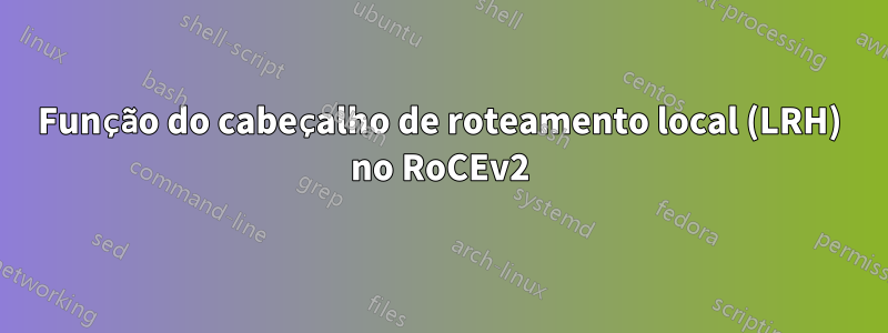 Função do cabeçalho de roteamento local (LRH) no RoCEv2