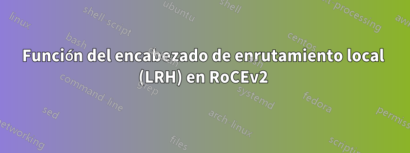 Función del encabezado de enrutamiento local (LRH) en RoCEv2
