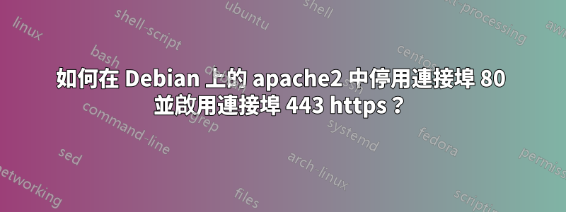 如何在 Debian 上的 apache2 中停用連接埠 80 並啟用連接埠 443 https？