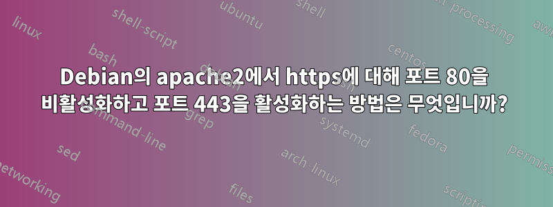 Debian의 apache2에서 https에 대해 포트 80을 비활성화하고 포트 443을 활성화하는 방법은 무엇입니까?