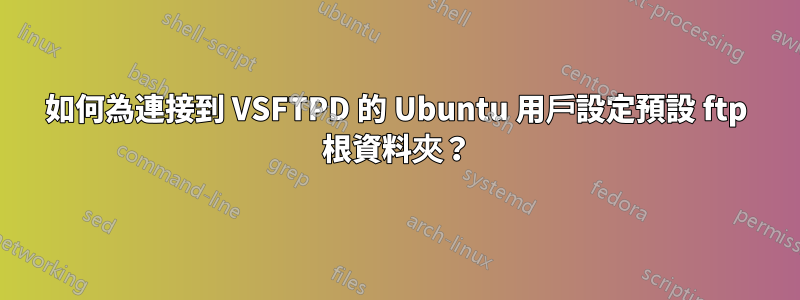 如何為連接到 VSFTPD 的 Ubuntu 用戶設定預設 ftp 根資料夾？