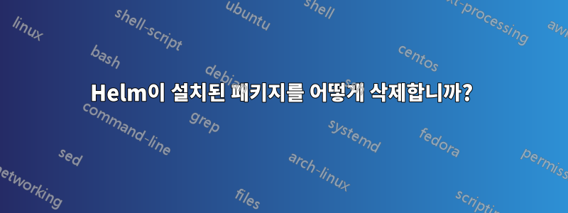 Helm이 설치된 패키지를 어떻게 삭제합니까?