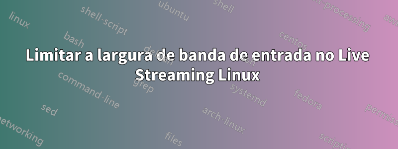 Limitar a largura de banda de entrada no Live Streaming Linux