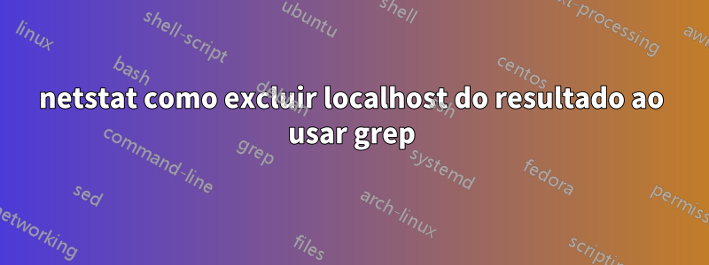 netstat como excluir localhost do resultado ao usar grep
