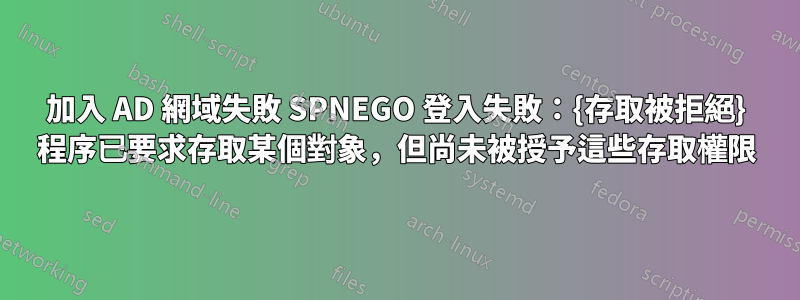 加入 AD 網域失敗 SPNEGO 登入失敗：{存取被拒絕} 程序已要求存取某個對象，但尚未被授予這些存取權限