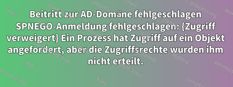 Beitritt zur AD-Domäne fehlgeschlagen SPNEGO-Anmeldung fehlgeschlagen: {Zugriff verweigert} Ein Prozess hat Zugriff auf ein Objekt angefordert, aber die Zugriffsrechte wurden ihm nicht erteilt.