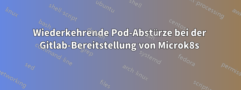 Wiederkehrende Pod-Abstürze bei der Gitlab-Bereitstellung von Microk8s
