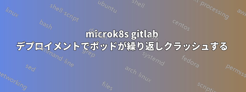 microk8s gitlab デプロイメントでポッドが繰り返しクラッシュする