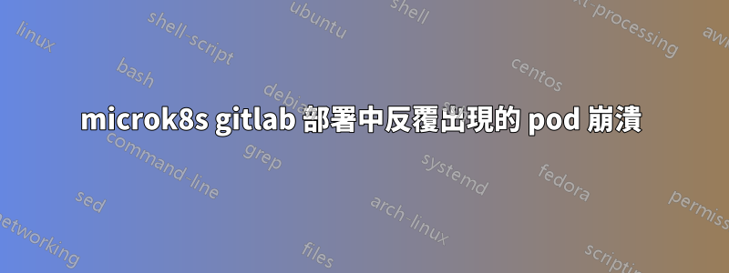 microk8s gitlab 部署中反覆出現的 pod 崩潰