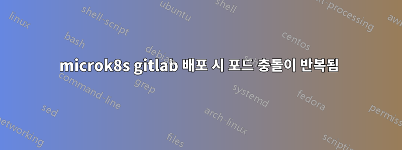 microk8s gitlab 배포 시 포드 충돌이 반복됨
