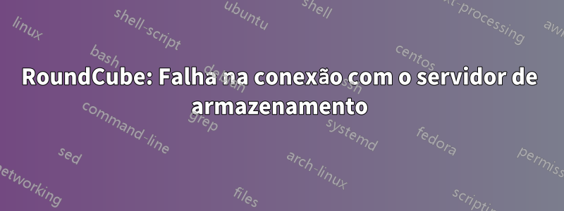 RoundCube: Falha na conexão com o servidor de armazenamento