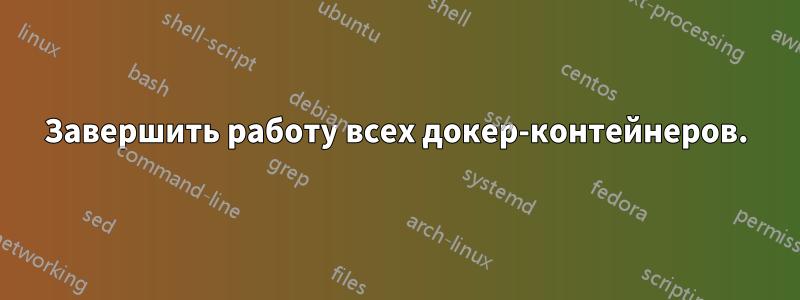 Завершить работу всех докер-контейнеров.