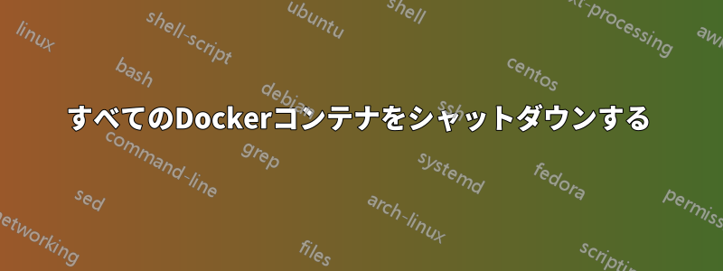 すべてのDockerコンテナをシャットダウンする