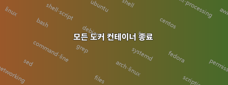 모든 도커 컨테이너 종료