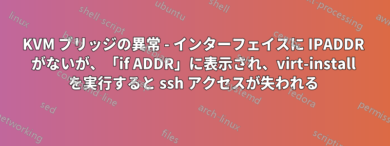 KVM ブリッジの異常 - インターフェイスに IPADDR がないが、「if ADDR」に表示され、virt-install を実行すると ssh アクセスが失われる
