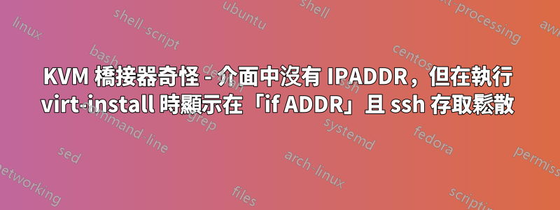 KVM 橋接器奇怪 - 介面中沒有 IPADDR，但在執行 virt-install 時顯示在「if ADDR」且 ssh 存取鬆散