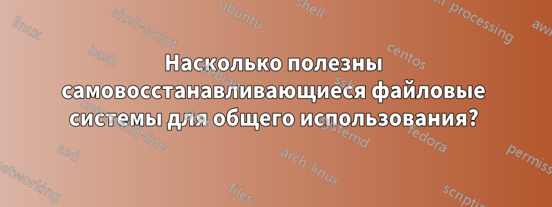 Насколько полезны самовосстанавливающиеся файловые системы для общего использования?