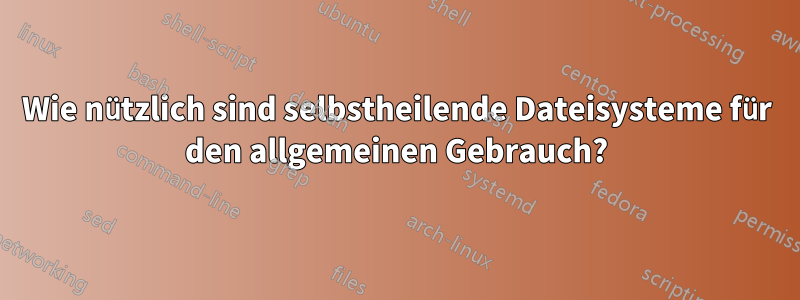 Wie nützlich sind selbstheilende Dateisysteme für den allgemeinen Gebrauch?