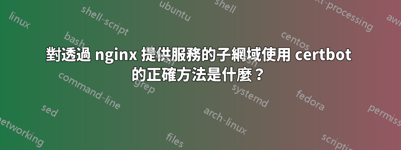 對透過 nginx 提供服務的子網域使用 certbot 的正確方法是什麼?