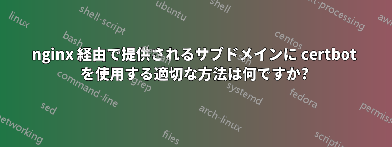 nginx 経由で提供されるサブドメインに certbot を使用する適切な方法は何ですか?