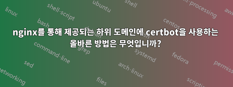 nginx를 통해 제공되는 하위 도메인에 certbot을 사용하는 올바른 방법은 무엇입니까?