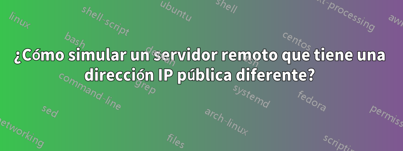 ¿Cómo simular un servidor remoto que tiene una dirección IP pública diferente?