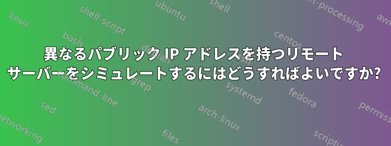 異なるパブリック IP アドレスを持つリモート サーバーをシミュレートするにはどうすればよいですか?