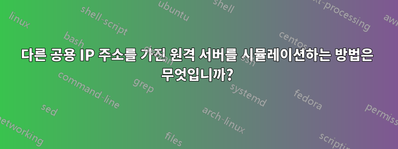 다른 공용 IP 주소를 가진 원격 서버를 시뮬레이션하는 방법은 무엇입니까?