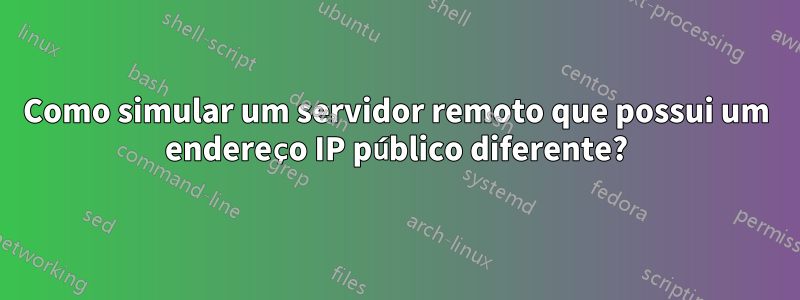 Como simular um servidor remoto que possui um endereço IP público diferente?