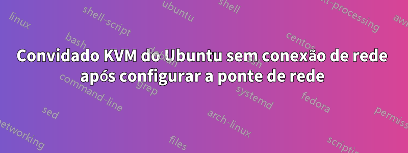 Convidado KVM do Ubuntu sem conexão de rede após configurar a ponte de rede