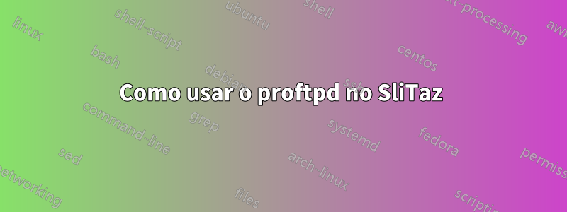Como usar o proftpd no SliTaz