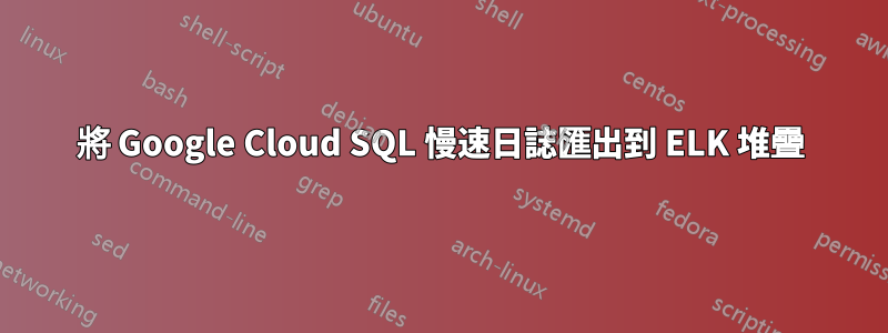 將 Google Cloud SQL 慢速日誌匯出到 ELK 堆疊