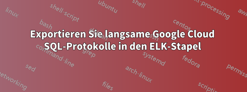 Exportieren Sie langsame Google Cloud SQL-Protokolle in den ELK-Stapel