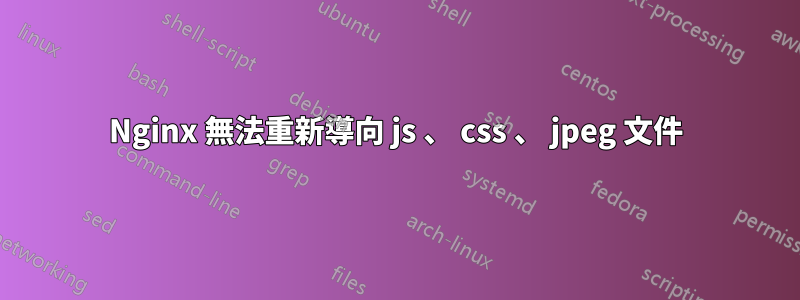 Nginx 無法重新導向 js 、 css 、 jpeg 文件