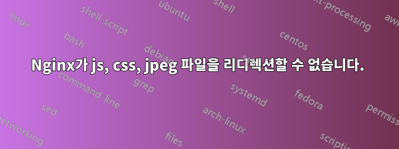 Nginx가 js, css, jpeg 파일을 리디렉션할 수 없습니다.