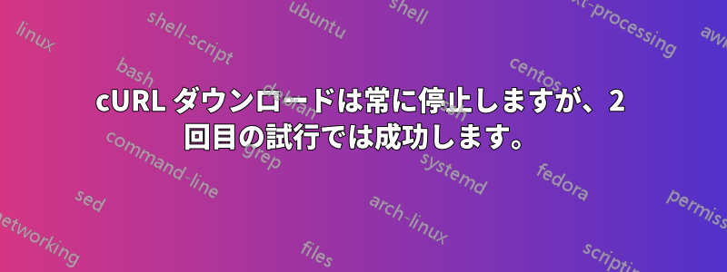 cURL ダウンロードは常に停止しますが、2 回目の試行では成功します。