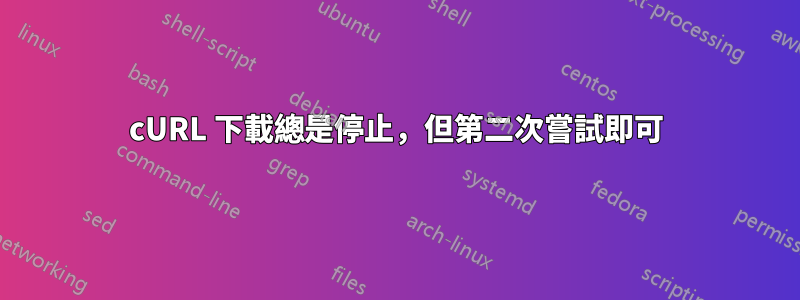 cURL 下載總是停止，但第二次嘗試即可