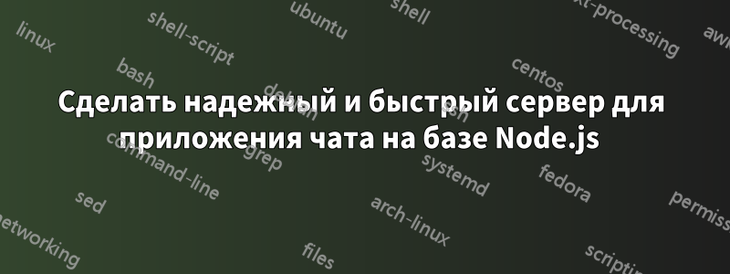 Сделать надежный и быстрый сервер для приложения чата на базе Node.js 