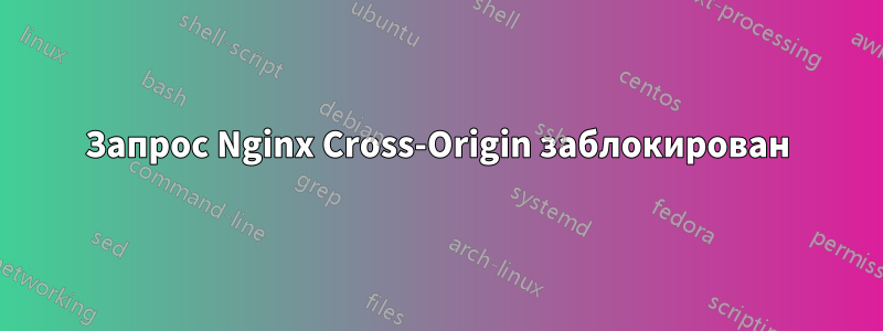Запрос Nginx Cross-Origin заблокирован