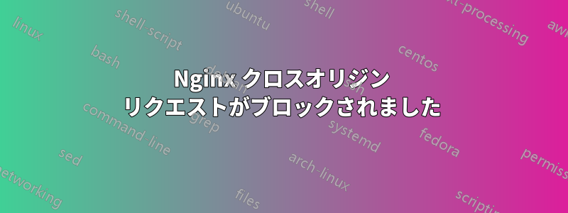 Nginx クロスオリジン リクエストがブロックされました