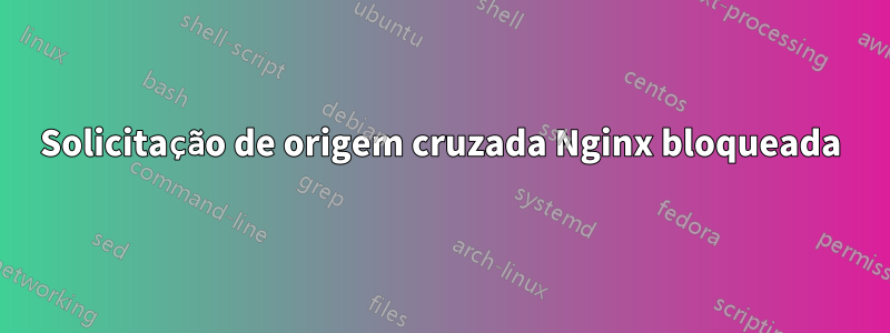 Solicitação de origem cruzada Nginx bloqueada