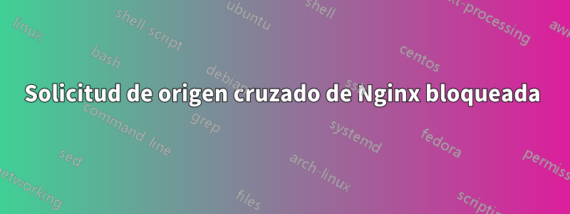 Solicitud de origen cruzado de Nginx bloqueada