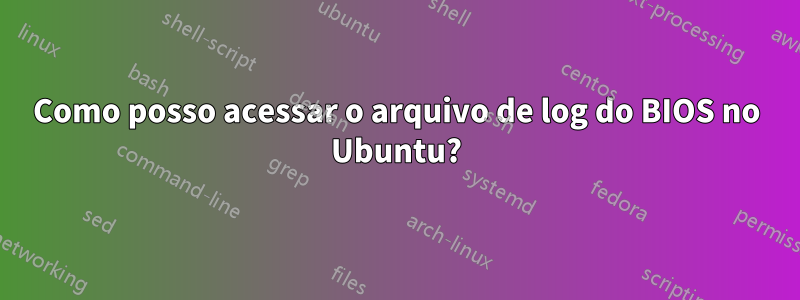 Como posso acessar o arquivo de log do BIOS no Ubuntu?