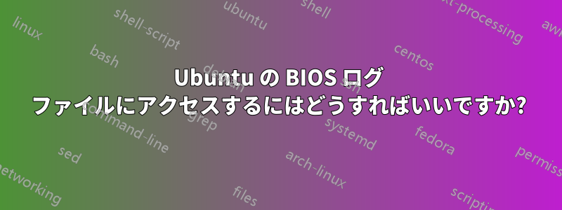 Ubuntu の BIOS ログ ファイルにアクセスするにはどうすればいいですか?