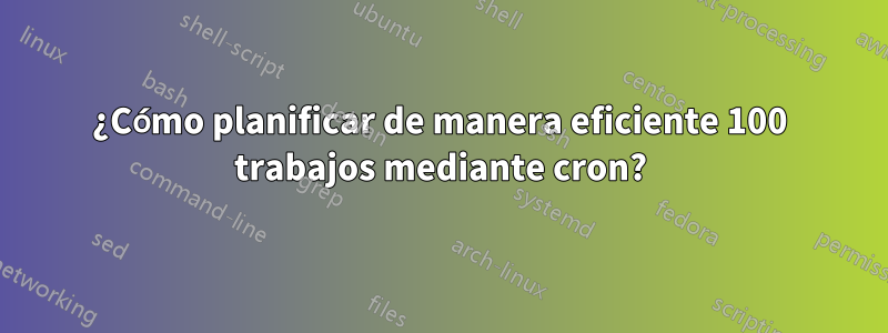 ¿Cómo planificar de manera eficiente 100 trabajos mediante cron?