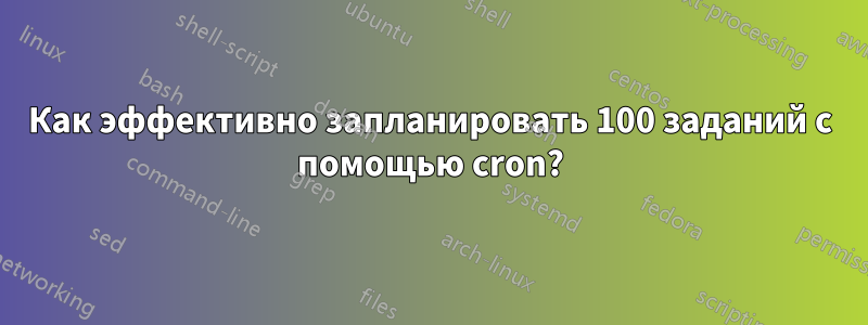 Как эффективно запланировать 100 заданий с помощью cron?