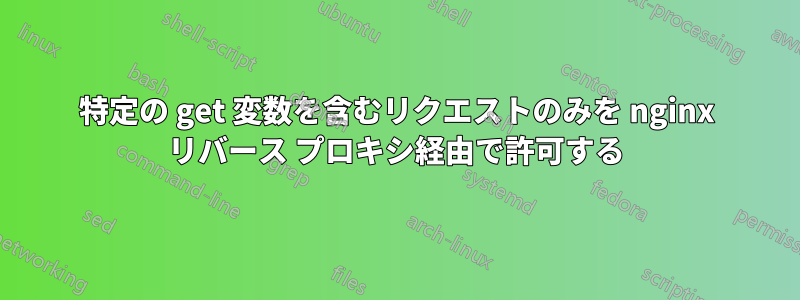 特定の get 変数を含むリクエストのみを nginx リバース プロキシ経由で許可する