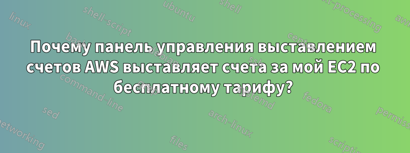 Почему панель управления выставлением счетов AWS выставляет счета за мой EC2 по бесплатному тарифу?